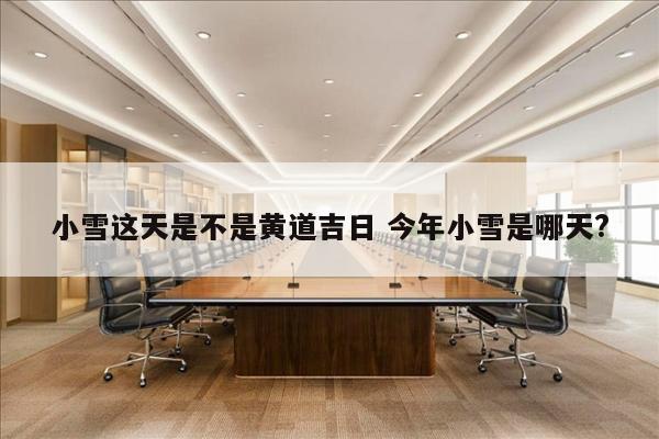 小雪这天是不是黄道吉日 今年小雪是哪天?