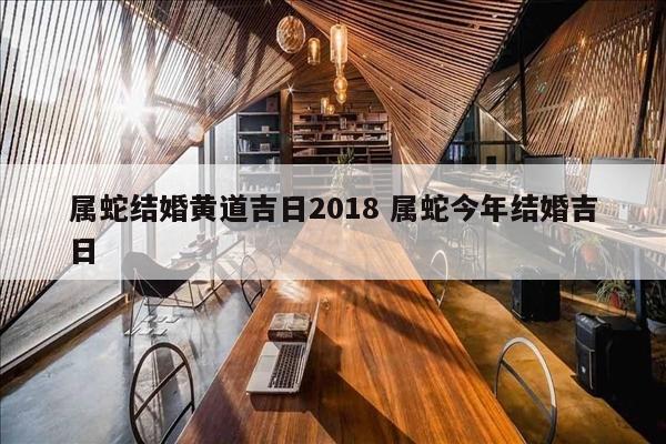属蛇结婚黄道吉日2018 属蛇今年结婚吉日