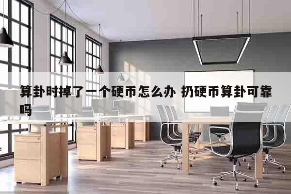 算卦时掉了一个硬币怎么办 扔硬币算卦可靠吗