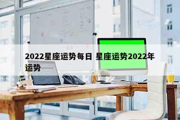 2022星座运势每日 星座运势2022年运势