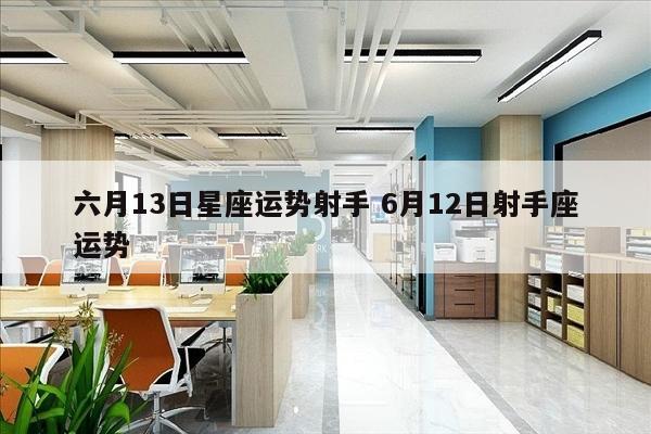 六月13日星座运势射手 6月12日射手座运势