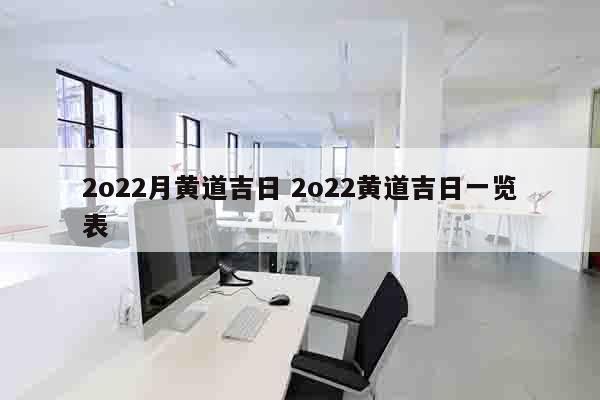 2o22月黄道吉日 2o22黄道吉日一览表