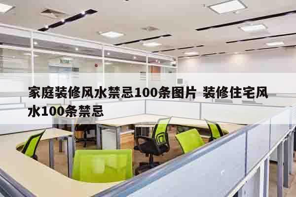 家庭装修风水禁忌100条图片 装修住宅风水100条禁忌
