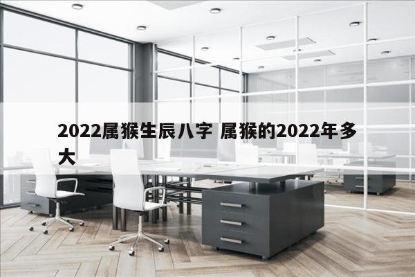2022属猴生辰八字 属猴的2022年多大