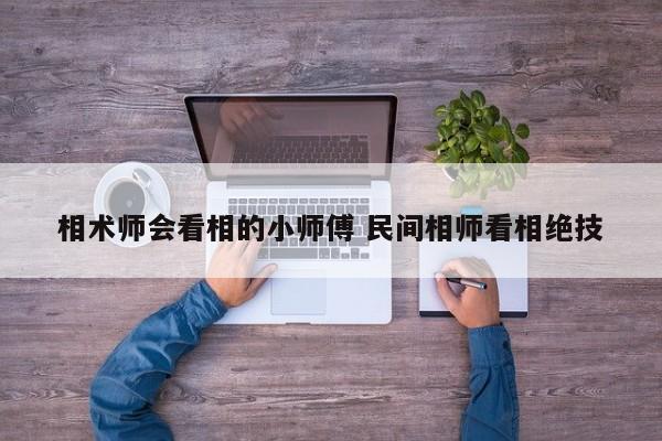 相术师会看相的小师傅 民间相师看相绝技