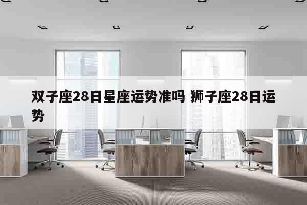 双子座28日星座运势准吗 狮子座28日运势