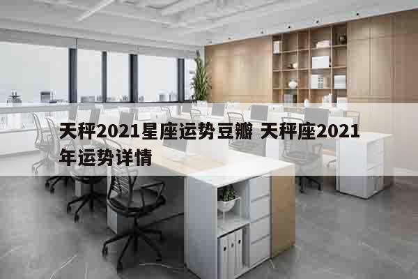 天秤2021星座运势豆瓣 天秤座2021年运势详情