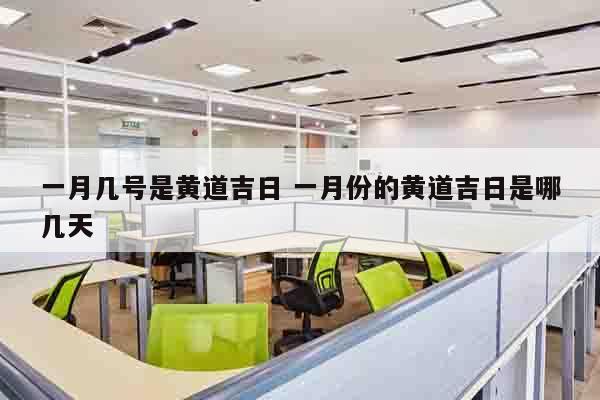 一月几号是黄道吉日 一月份的黄道吉日是哪几天