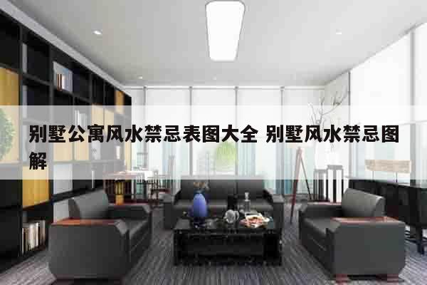 别墅公寓风水禁忌表图大全 别墅风水禁忌图解
