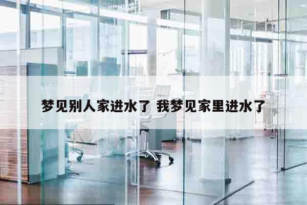 梦见别人家进水了 我梦见家里进水了