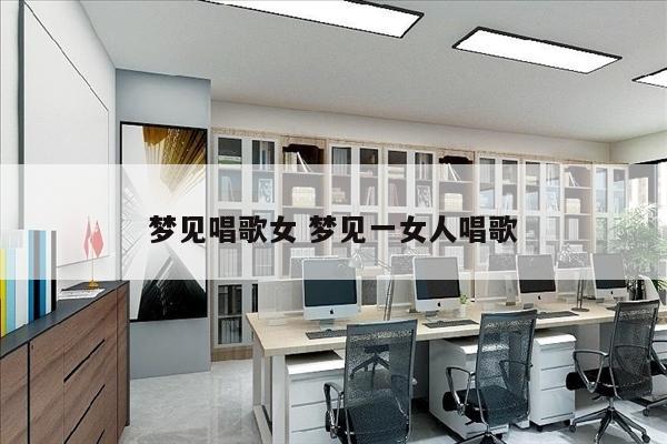 梦见唱歌女 梦见一女人唱歌