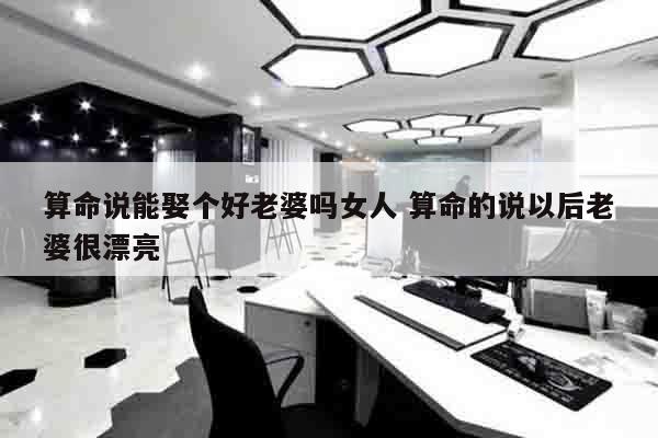 算命说能娶个好老婆吗女人 算命的说以后老婆很漂亮