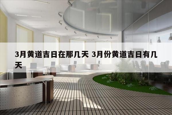 3月黄道吉日在那几天 3月份黄道吉日有几天