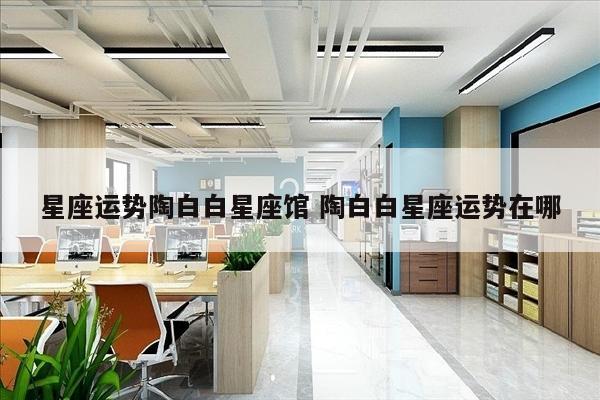 星座运势陶白白星座馆 陶白白星座运势在哪