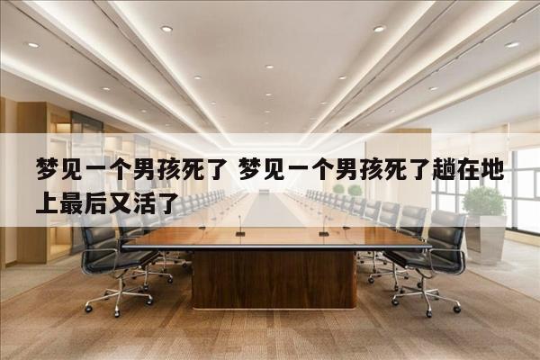 梦见一个男孩死了 梦见一个男孩死了趟在地上最后又活了