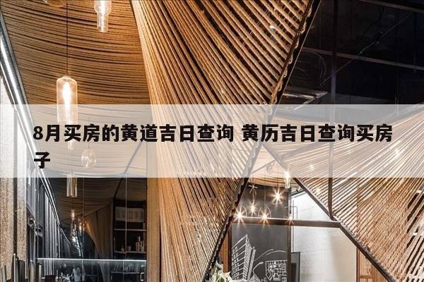 8月买房的黄道吉日查询 黄历吉日查询买房子
