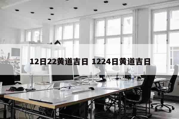 12日22黄道吉日 1224日黄道吉日
