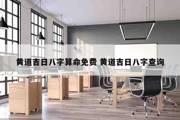 黄道吉日八字算命免费 黄道吉日八字查询