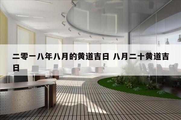二零一八年八月的黄道吉日 八月二十黄道吉日