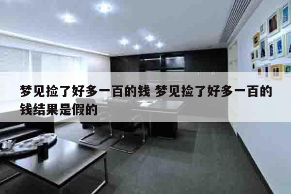 梦见捡了好多一百的钱 梦见捡了好多一百的钱结果是假的