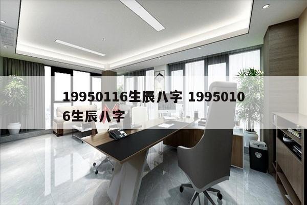 19950116生辰八字 19950106生辰八字