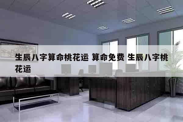 生辰八字算命桃花运 算命免费 生辰八字桃花运