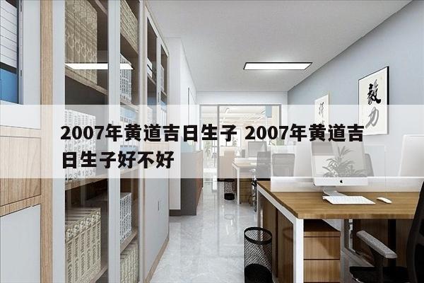 2007年黄道吉日生子 2007年黄道吉日生子好不好