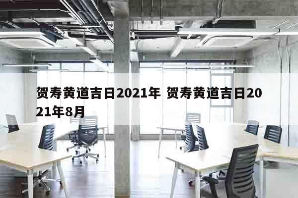 贺寿黄道吉日2021年 贺寿黄道吉日2021年8月