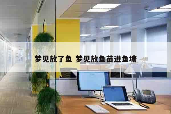 梦见放了鱼 梦见放鱼苗进鱼塘