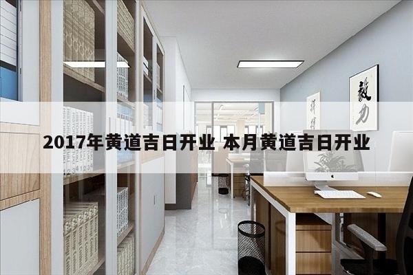 2017年黄道吉日开业 本月黄道吉日开业