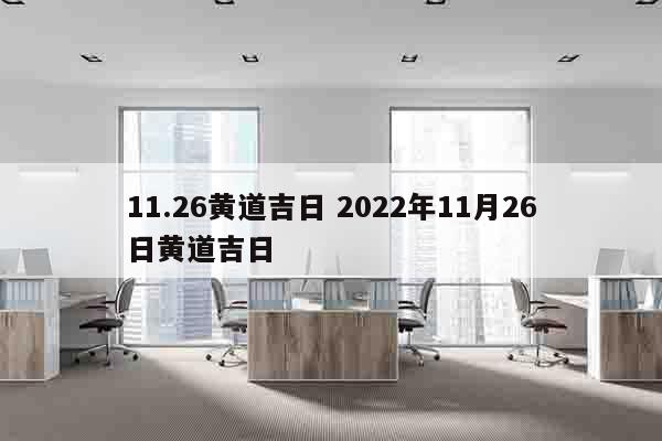 11.26黄道吉日 2022年11月26日黄道吉日