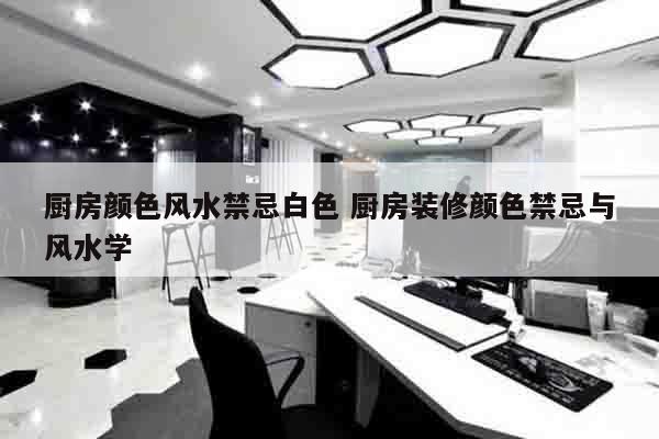 厨房颜色风水禁忌白色 厨房装修颜色禁忌与风水学