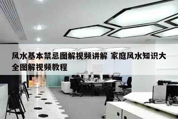 风水基本禁忌图解视频讲解 家庭风水知识大全图解视频教程