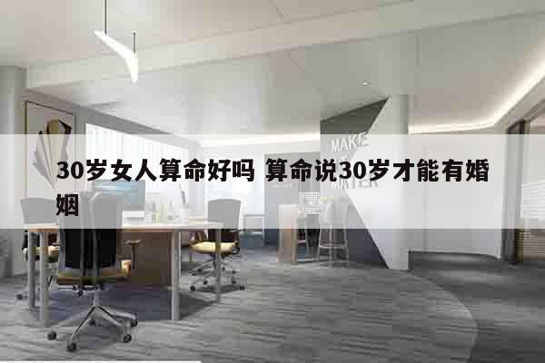 30岁女人算命好吗 算命说30岁才能有婚姻