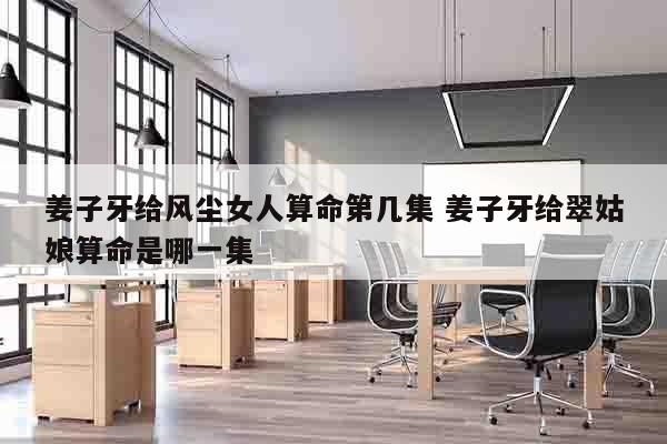 姜子牙给风尘女人算命第几集 姜子牙给翠姑娘算命是哪一集