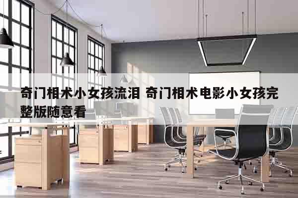 奇门相术小女孩流泪 奇门相术电影小女孩完整版随意看