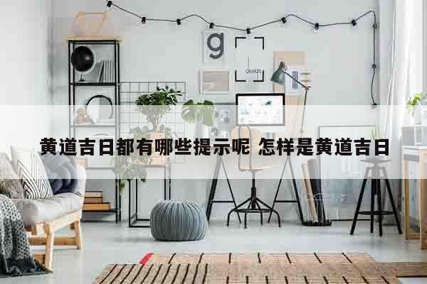 黄道吉日都有哪些提示呢 怎样是黄道吉日