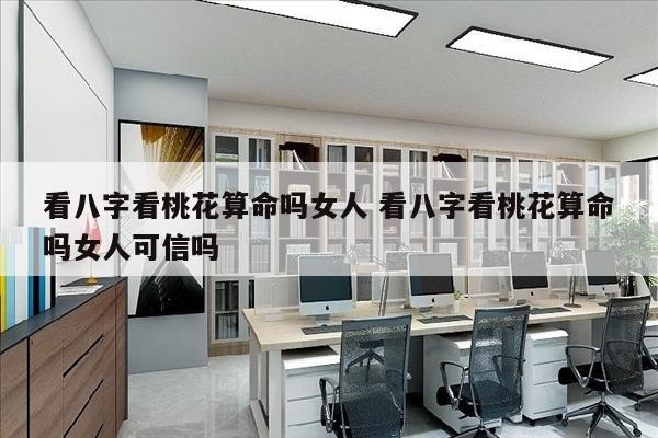 看八字看桃花算命吗女人 看八字看桃花算命吗女人可信吗