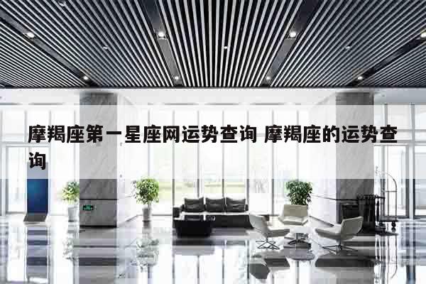 摩羯座第一星座网运势查询 摩羯座的运势查询