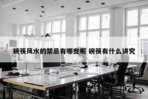碗筷风水的禁忌有哪些呢 碗筷有什么讲究