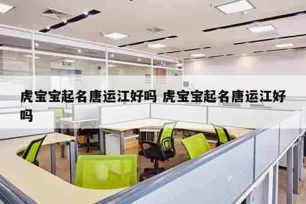 虎宝宝起名唐运江好吗 虎宝宝起名唐运江好吗