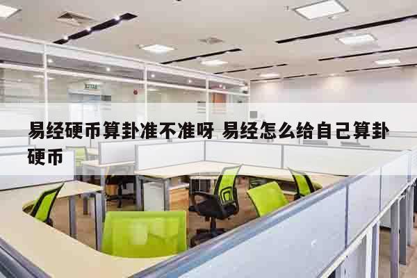 易经硬币算卦准不准呀 易经怎么给自己算卦硬币