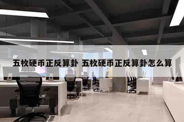 五枚硬币正反算卦 五枚硬币正反算卦怎么算