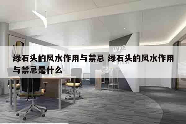 绿石头的风水作用与禁忌 绿石头的风水作用与禁忌是什么