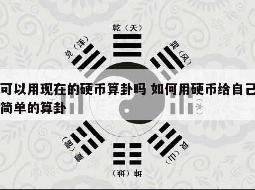 可以用现在的硬币算卦吗 如何用硬币给自己简单的算卦