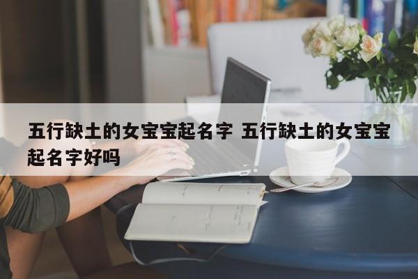 五行缺土的女宝宝起名字 五行缺土的女宝宝起名字好吗