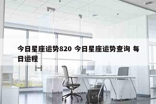 今日星座运势820 今日星座运势查询 每日运程