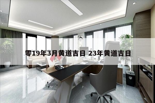 零19年3月黄道吉日 23年黄道吉日