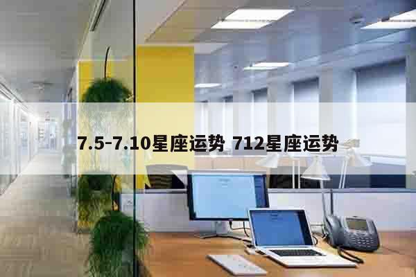 7.5-7.10星座运势 712星座运势