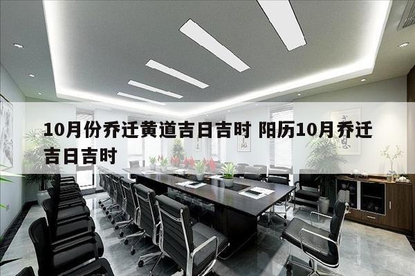 10月份乔迁黄道吉日吉时 阳历10月乔迁吉日吉时